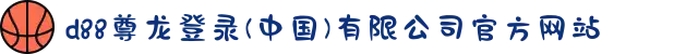 d88尊龙登录(中国)有限公司官方网站